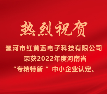 熱烈祝賀紅黃藍電子榮獲2022年度河南省“專精特新”中小企業(yè)認定。
